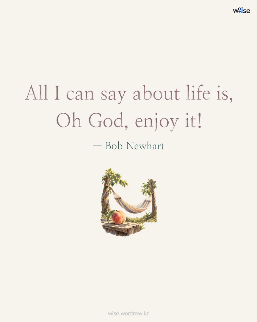 All I can say about life is, Oh God, enjoy it! — Bob Newhart 포토카드