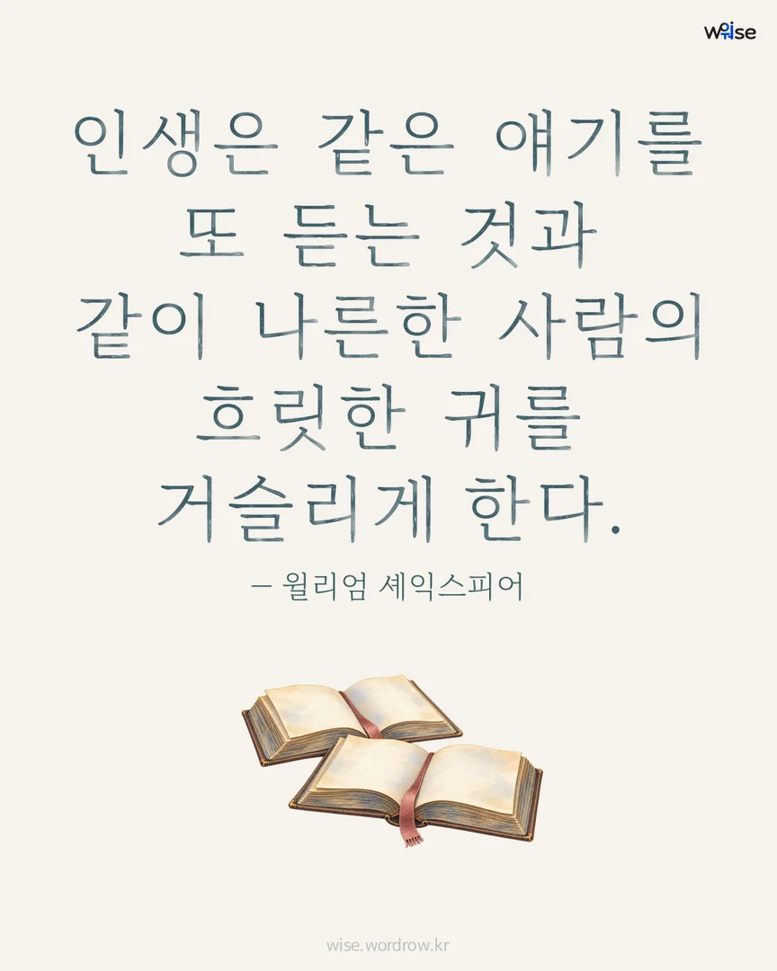 인생은 같은 얘기를 또 듣는 것과 같이 나른한 사람의 흐릿한 귀를 거슬리게 한다. — 윌리엄 셰익스피어 포토카드