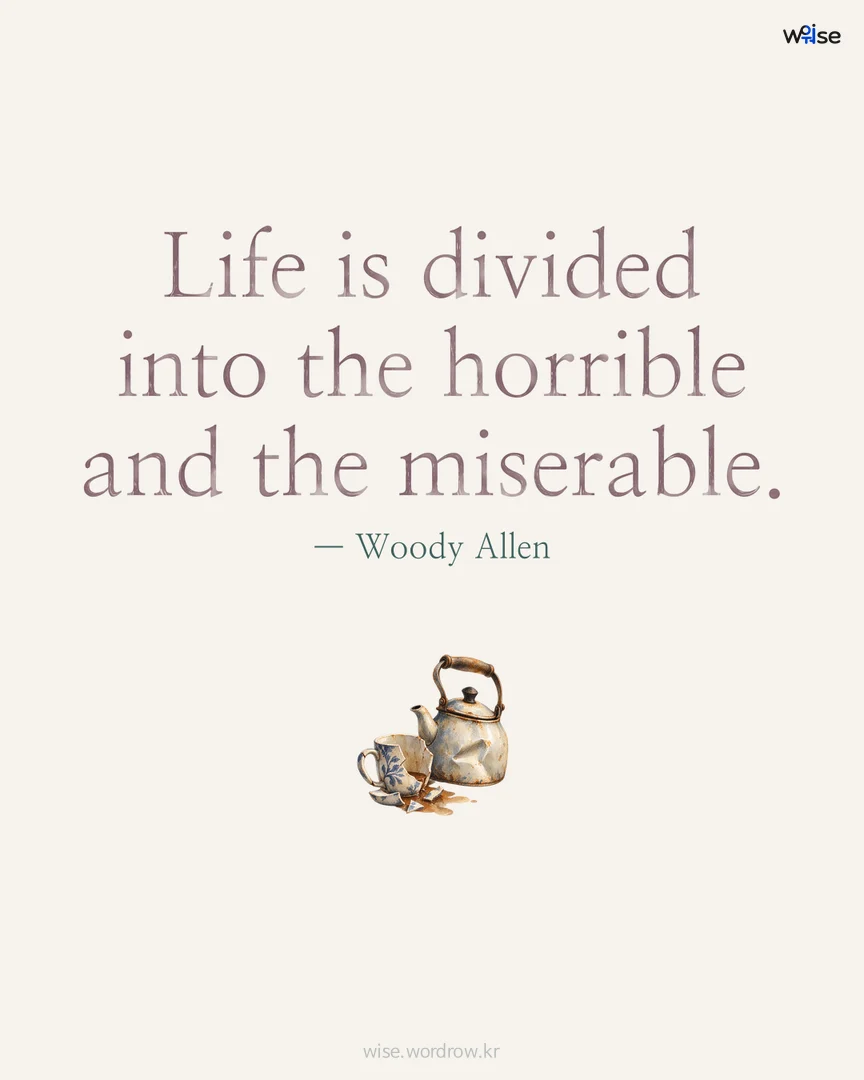 Life is divided into the horrible and the miserable. — Woody Allen 포토카드