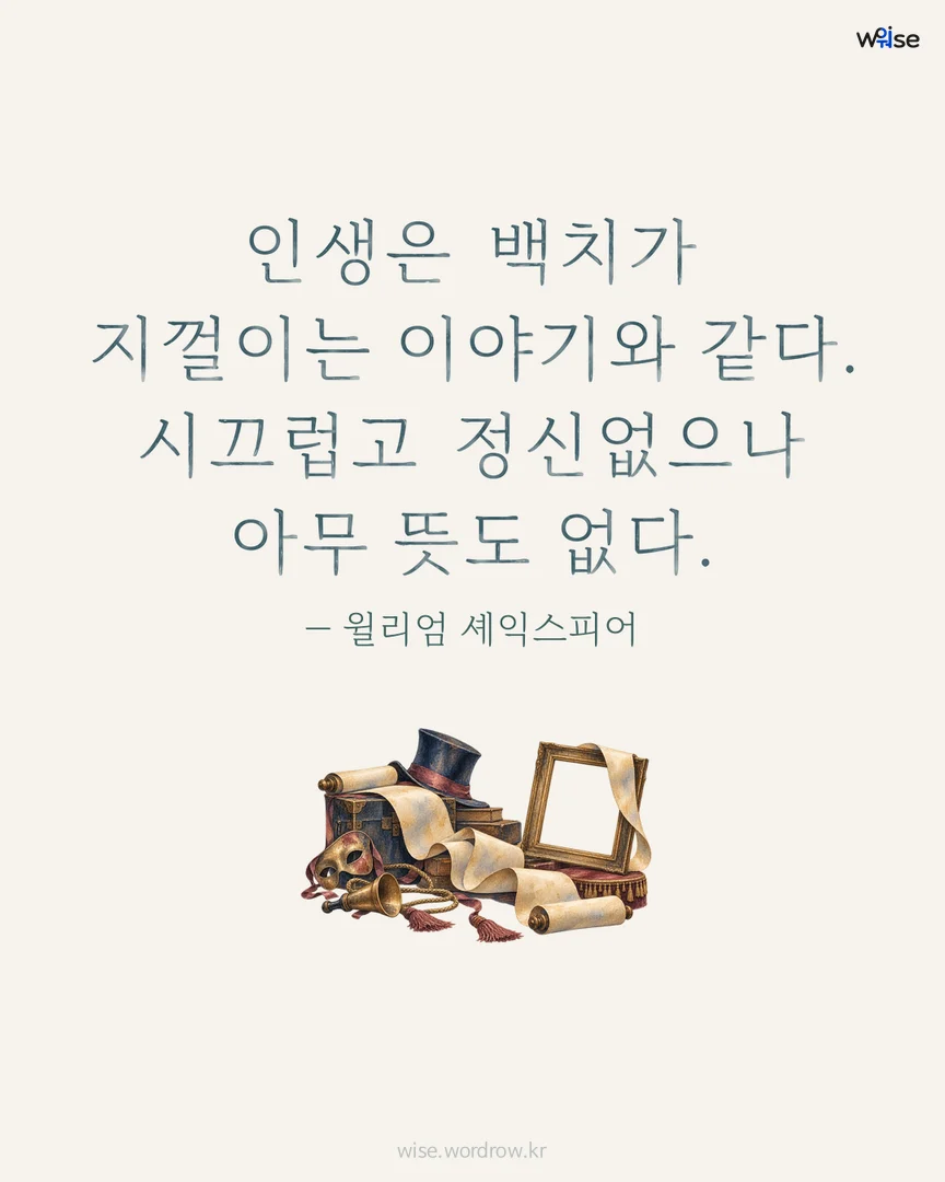 인생은 백치가 지껄이는 이야기와 같다. 시끄럽고 정신없으나 아무 뜻도 없다. — 윌리엄 셰익스피어 포토카드