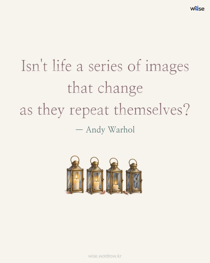 Isn't life a series of images that change as they repeat themselves? — Andy Warhol 포토카드