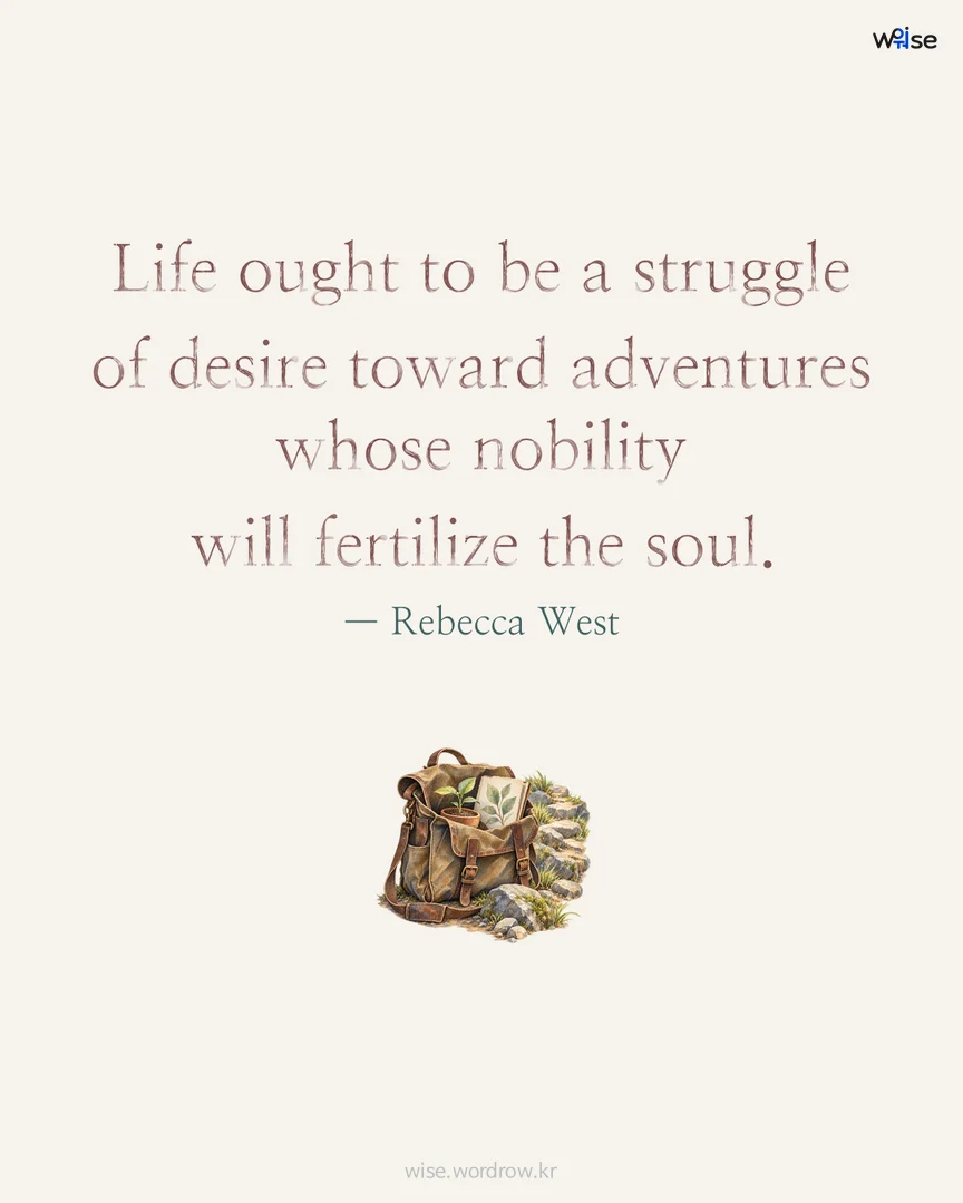 Life ought to be a struggle of desire toward adventures whose nobility will fertilize the soul. — Rebecca West 포토카드