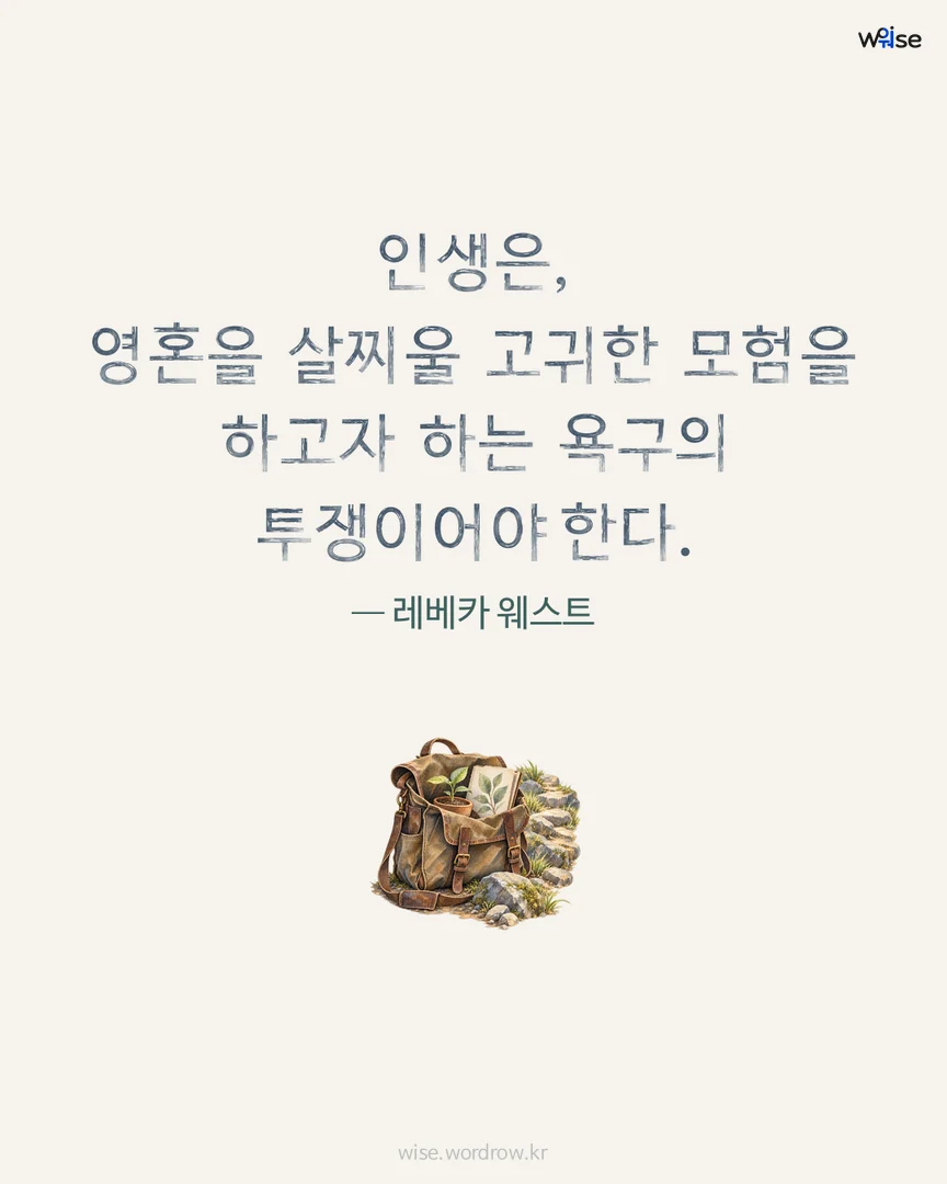 인생은, 영혼을 살찌울 고귀한 모험을 하고자 하는 욕구의 투쟁이어야 한다. — 레베카 웨스트 포토카드