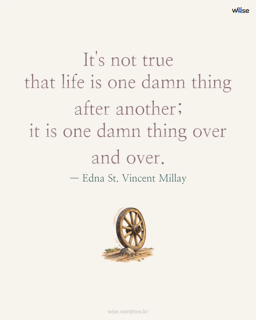 It's not true that life is one damn thing after another; it is one damn thing over and over. — Edna St. Vincent Millay 포토카드