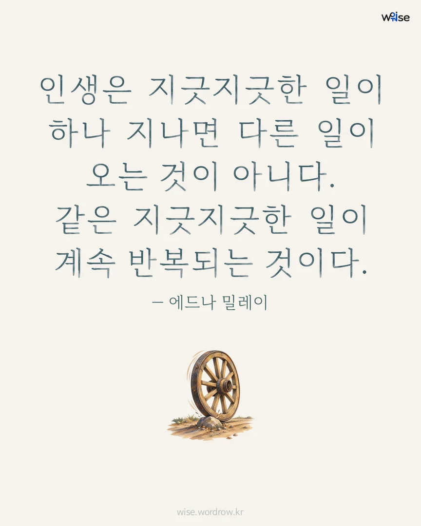 인생은 지긋지긋한 일이 하나 지나면 다른 일이 오는 것이 아니다. 같은 지긋지긋한 일이 계속 반복되는 것이다. — 에드나 밀레이 포토카드