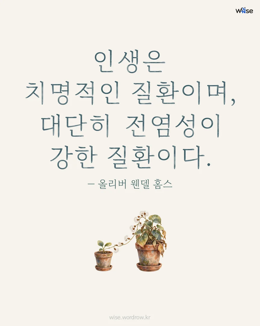인생은 치명적인 질환이며, 대단히 전염성이 강한 질환이다. — 올리버 웬델 홈스 포토카드