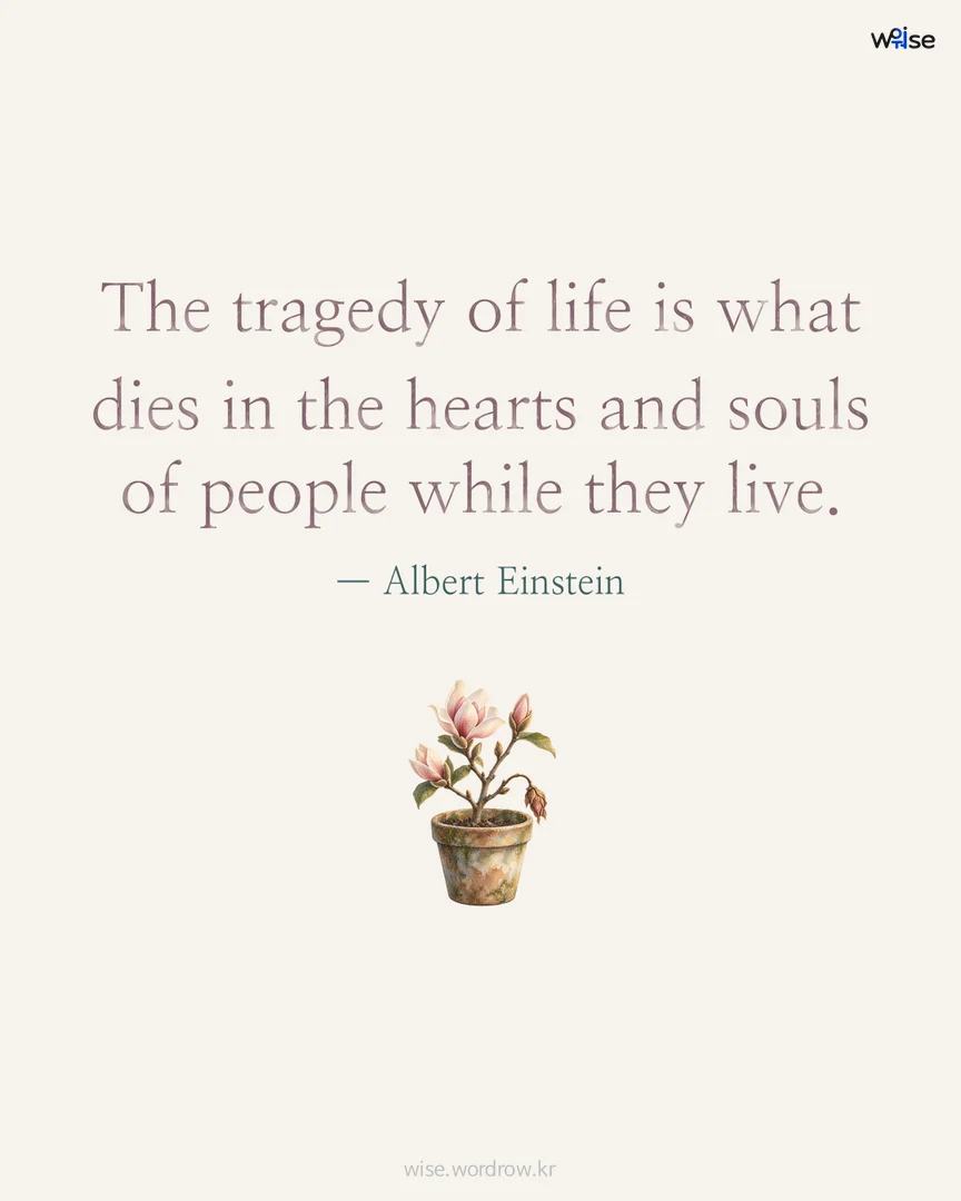 The tragedy of life is what dies in the hearts and souls of people while they live. — Albert Einstein 포토카드