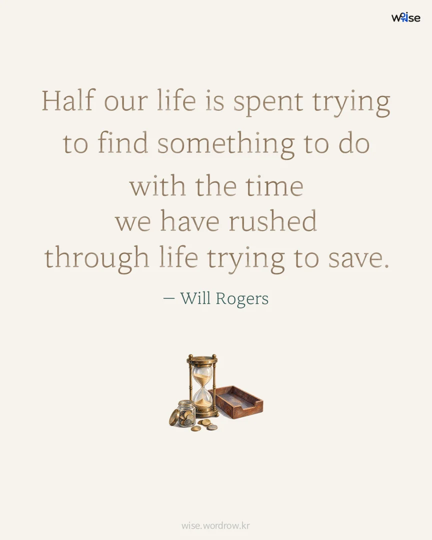 Half our life is spent trying to find something to do with the time we have rushed through life trying to save. — Will Rogers 포토카드