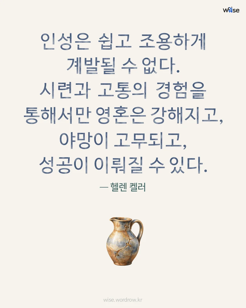인성은 쉽고 조용하게 계발될 수 없다. 시련과 고통의 경험을 통해서만 영혼은 강해지고, 야망이 고무되고, 성공이 이뤄질 수 있다. — 헬렌 켈러 포토카드