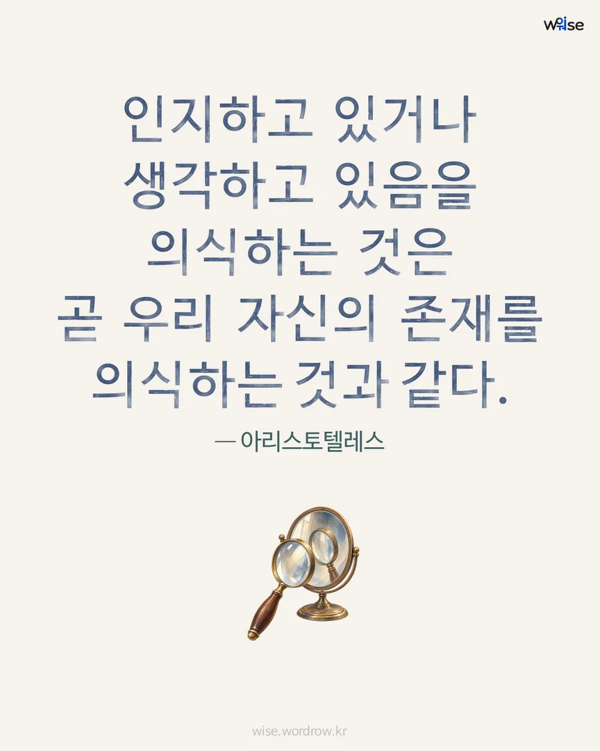 인지하고 있거나 생각하고 있음을 의식하는 것은 곧 우리 자신의 존재를 의식하는 것과 같다. — 아리스토텔레스 포토카드