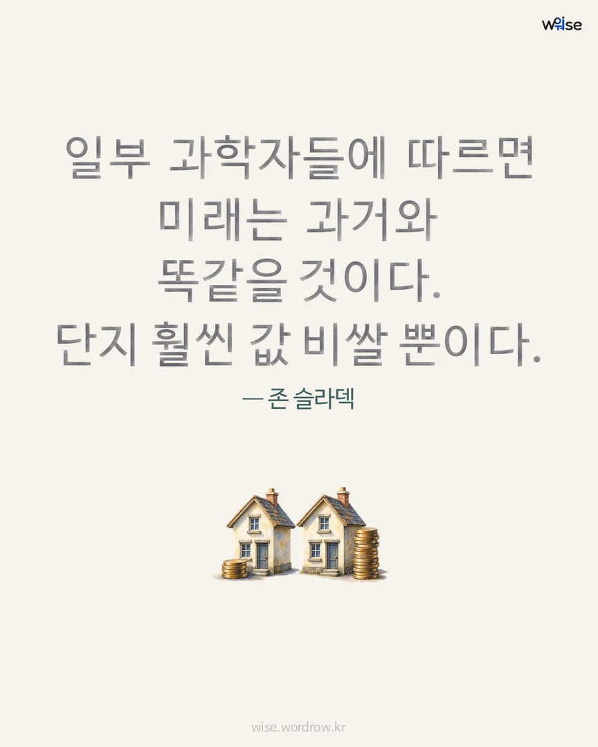 일부 과학자들에 따르면 미래는 과거와 똑같을 것이다. 단지 훨씬 값 비쌀 뿐이다. — 존 슬라덱 포토카드
