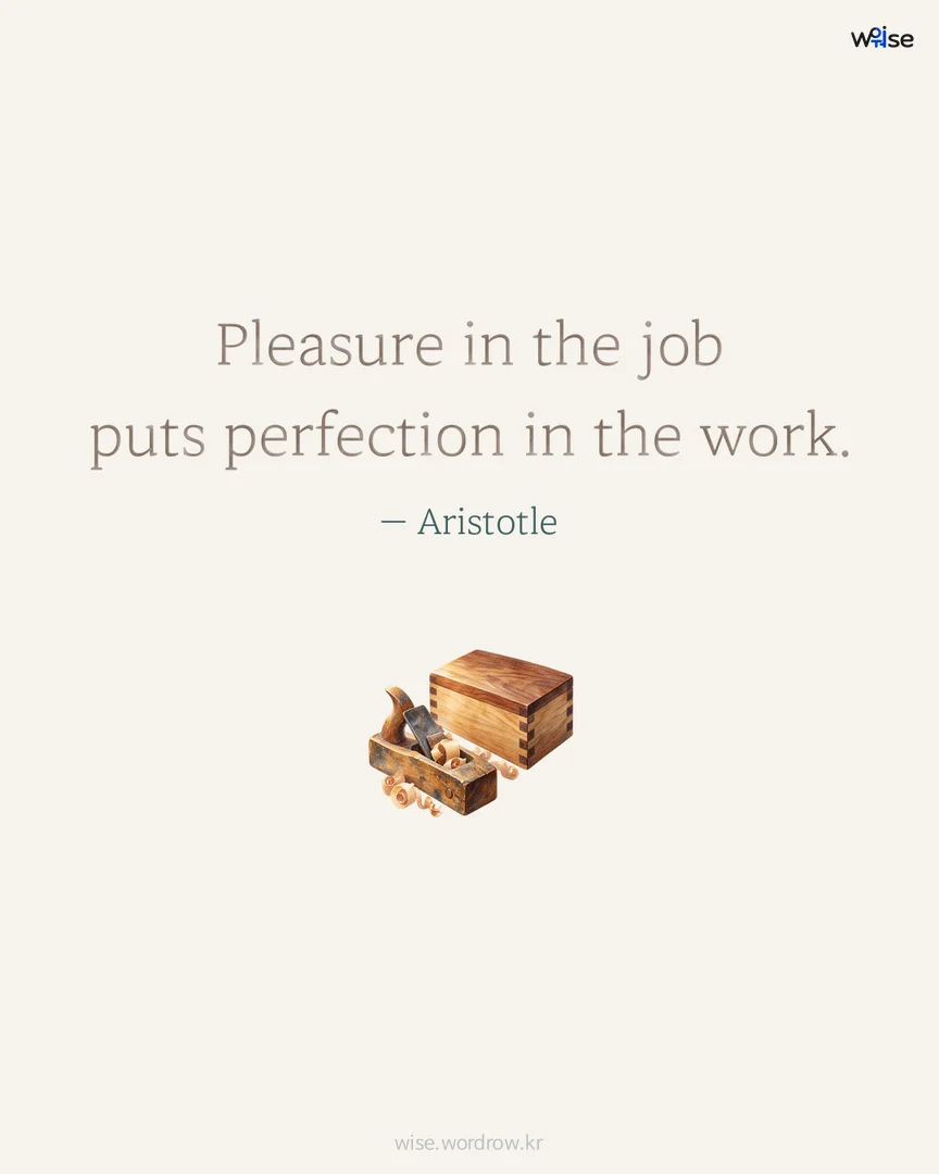 Pleasure in the job puts perfection in the work. — Aristotle 포토카드