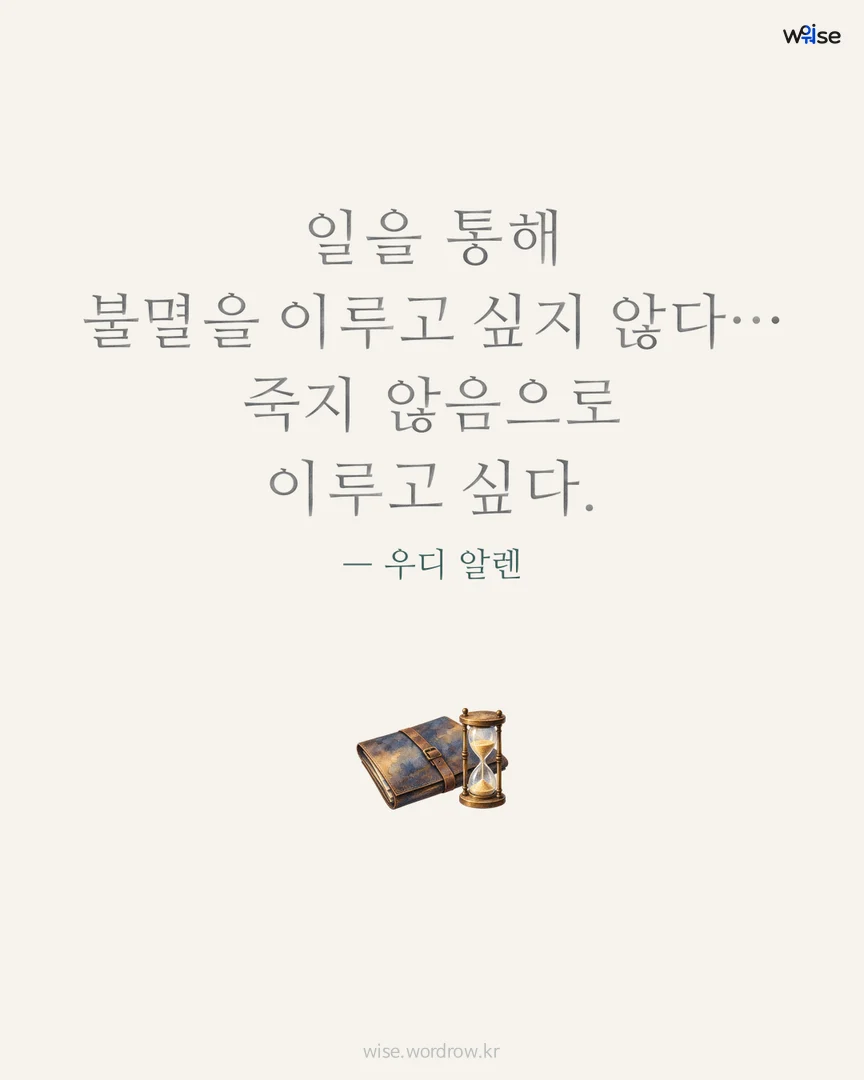 일을 통해 불멸을 이루고 싶지 않다… 죽지 않음으로 이루고 싶다. — 우디 알렌 포토카드