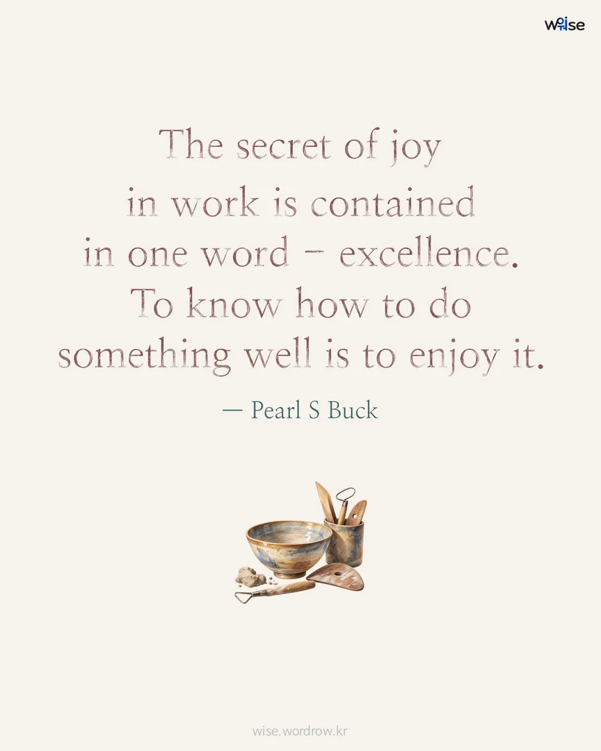 The secret of joy in work is contained in one word - excellence. To know how to do something well is to enjoy it. — Pearl S Buck 포토카드
