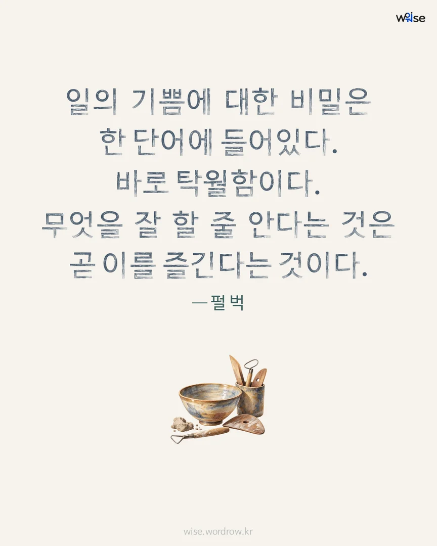 일의 기쁨에 대한 비밀은 한 단어에 들어있다. 바로 탁월함이다. 무엇을 잘 할 줄 안다는 것은 곧 이를 즐긴다는 것이다. — 펄 벅 포토카드