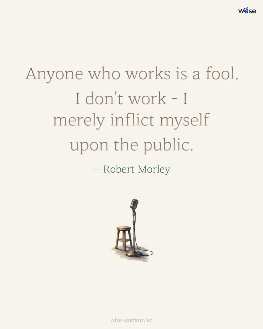 Anyone who works is a fool. I don't work - I merely inflict myself upon the public. — Robert Morley 포토카드