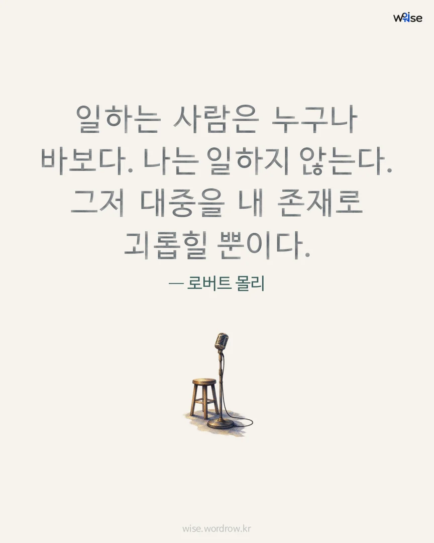 일하는 사람은 누구나 바보다. 나는 일하지 않는다. 그저 대중을 내 존재로 괴롭힐 뿐이다. — 로버트 몰리 포토카드
