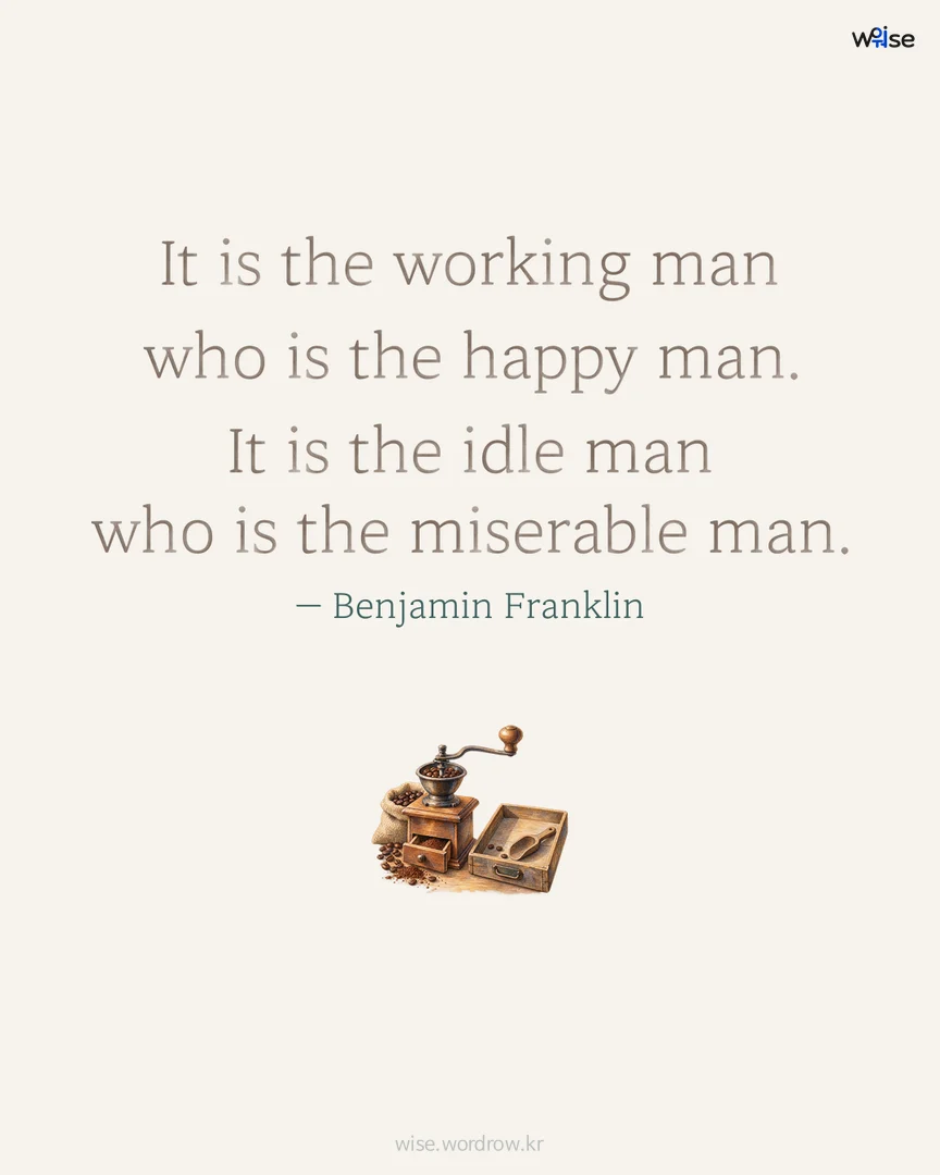 It is the working man who is the happy man. It is the idle man who is the miserable man. — Benjamin Franklin 포토카드