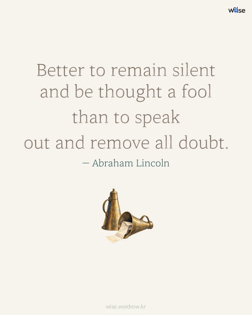 Better to remain silent and be thought a fool than to speak out and remove all doubt. — Abraham Lincoln 포토카드