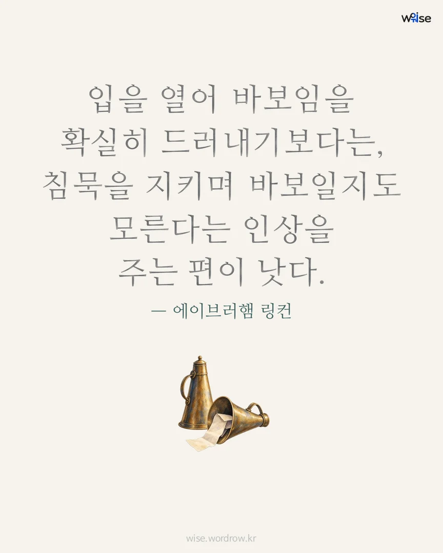 입을 열어 바보임을 확실히 드러내기보다는, 침묵을 지키며 바보일지도 모른다는 인상을 주는 편이 낫다. — 에이브러햄 링컨 포토카드