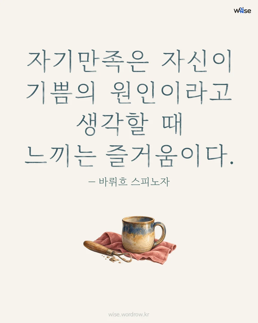 자기만족은 자신이 기쁨의 원인이라고 생각할 때 느끼는 즐거움이다. — 바뤼흐 스피노자 포토카드