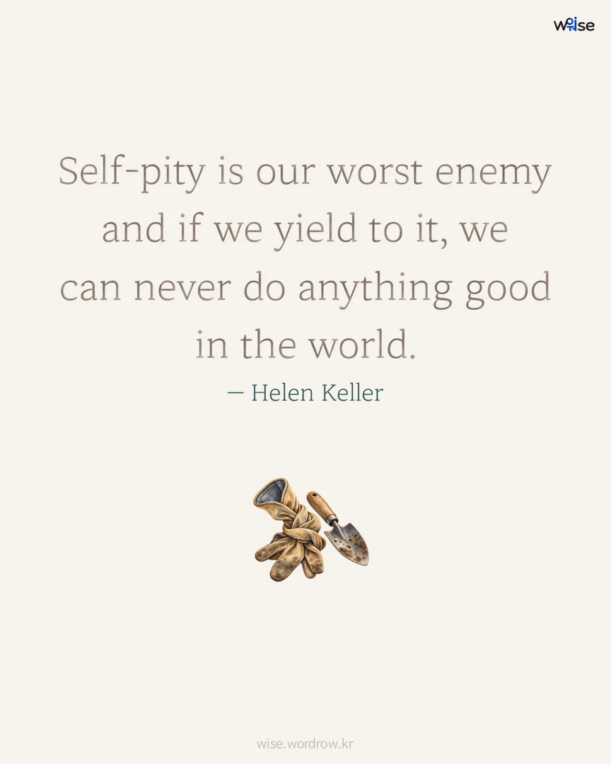Self-pity is our worst enemy and if we yield to it, we can never do anything good in the world. — Helen Keller 포토카드