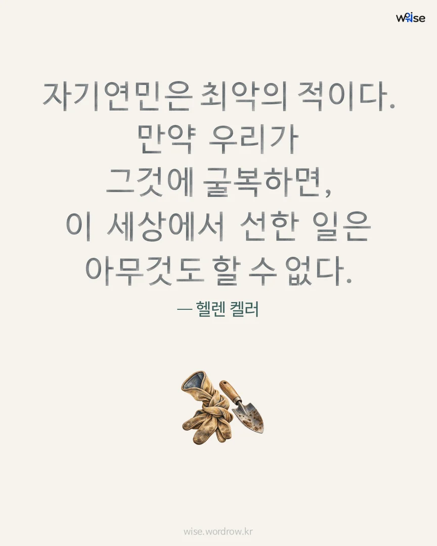 자기연민은 최악의 적이다. 만약 우리가 그것에 굴복하면, 이 세상에서 선한 일은 아무것도 할 수 없다. — 헬렌 켈러 포토카드