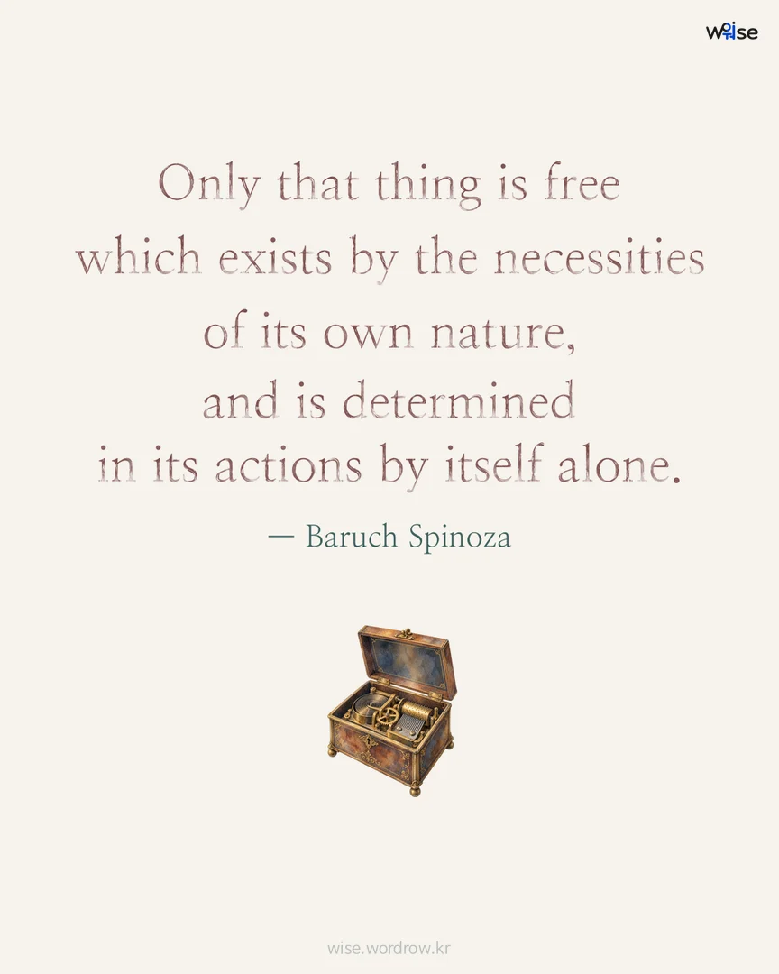 Only that thing is free which exists by the necessities of its own nature, and is determined in its actions by itself alone. — Baruch Spinoza 포토카드