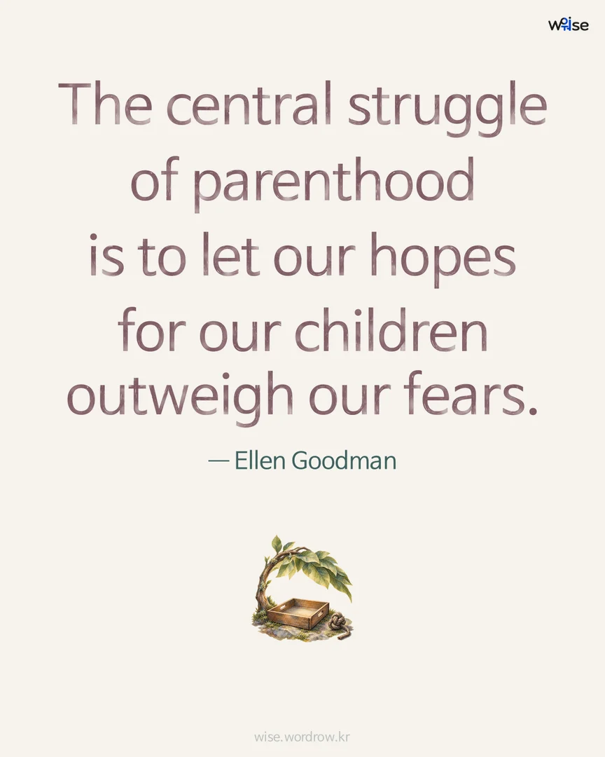 The central struggle of parenthood is to let our hopes for our children outweigh our fears. — Ellen Goodman 포토카드