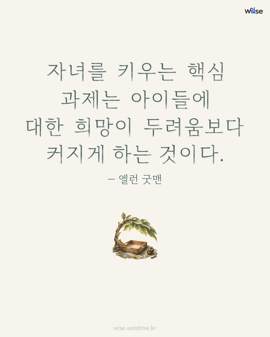 자녀를 키우는 핵심 과제는 아이들에 대한 희망이 두려움보다 커지게 하는 것이다. — 엘런 굿맨 포토카드