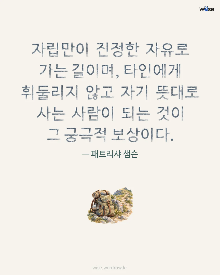 자립만이 진정한 자유로 가는 길이며, 타인에게 휘둘리지 않고 자기 뜻대로 사는 사람이 되는 것이 그 궁극적 보상이다. — 패트리샤 샘슨 포토카드