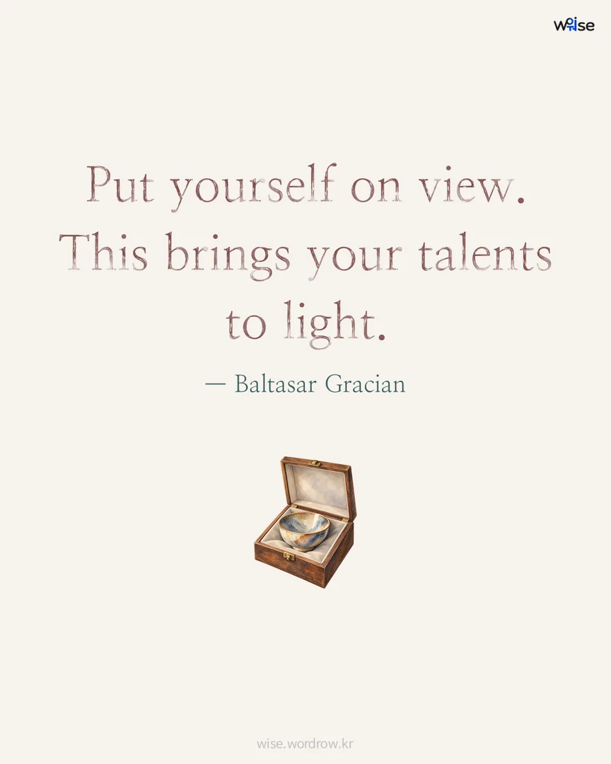 Put yourself on view. This brings your talents to light. — Baltasar Gracian 포토카드