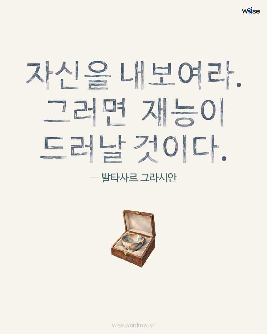 자신을 내보여라. 그러면 재능이 드러날 것이다. — 발타사르 그라시안 포토카드