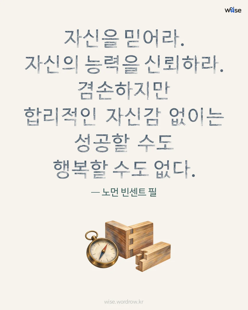 자신을 믿어라. 자신의 능력을 신뢰하라. 겸손하지만 합리적인 자신감 없이는 성공할 수도 행복할 수도 없다. — 노먼 빈센트 필 포토카드