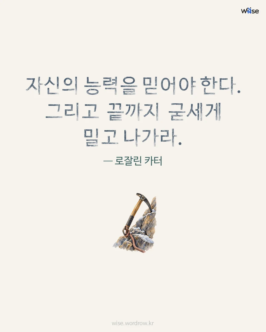 자신의 능력을 믿어야 한다. 그리고 끝까지 굳세게 밀고 나가라. — 로잘린 카터 포토카드