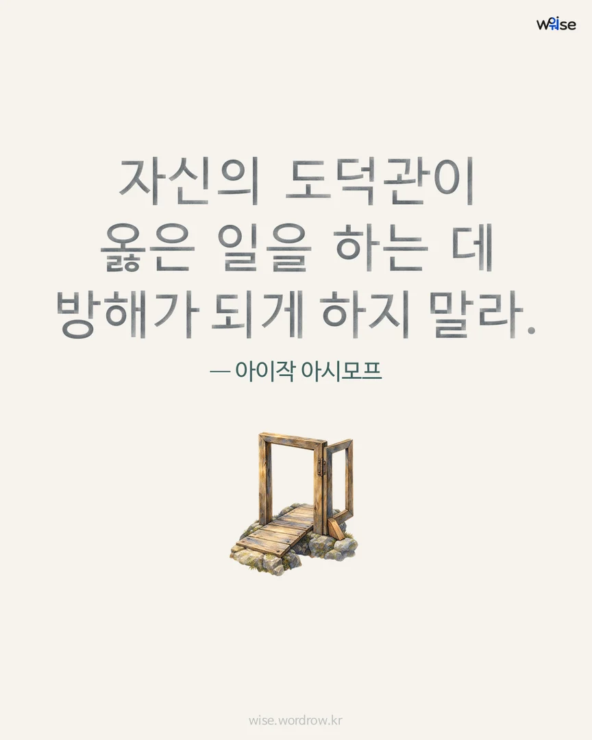 자신의 도덕관이 옳은 일을 하는 데 방해가 되게 하지 말라. — 아이작 아시모프 포토카드
