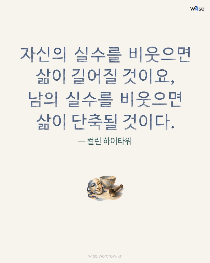 자신의 실수를 비웃으면 삶이 길어질 것이요, 남의 실수를 비웃으면 삶이 단축될 것이다. — 컬린 하이타워 포토카드