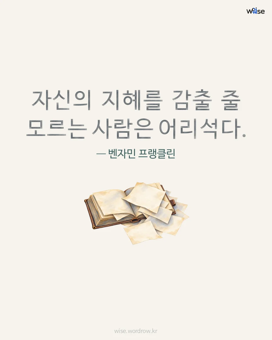 자신의 지혜를 감출 줄 모르는 사람은 어리석다. — 벤자민 프랭클린 포토카드