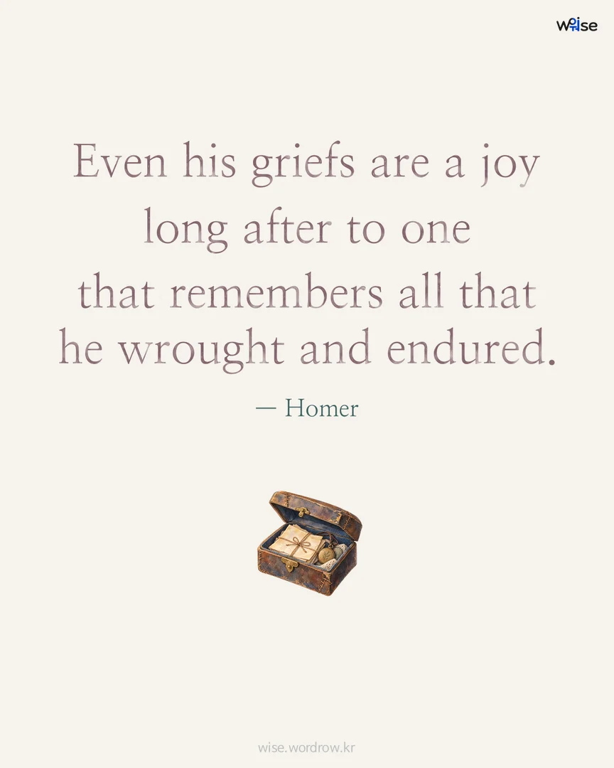 Even his griefs are a joy long after to one that remembers all that he wrought and endured. — Homer 포토카드