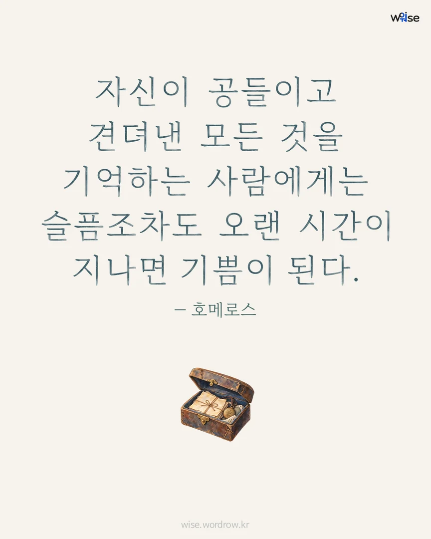 자신이 공들이고 견뎌낸 모든 것을 기억하는 사람에게는 슬픔조차도 오랜 시간이 지나면 기쁨이 된다. — 호메로스 포토카드