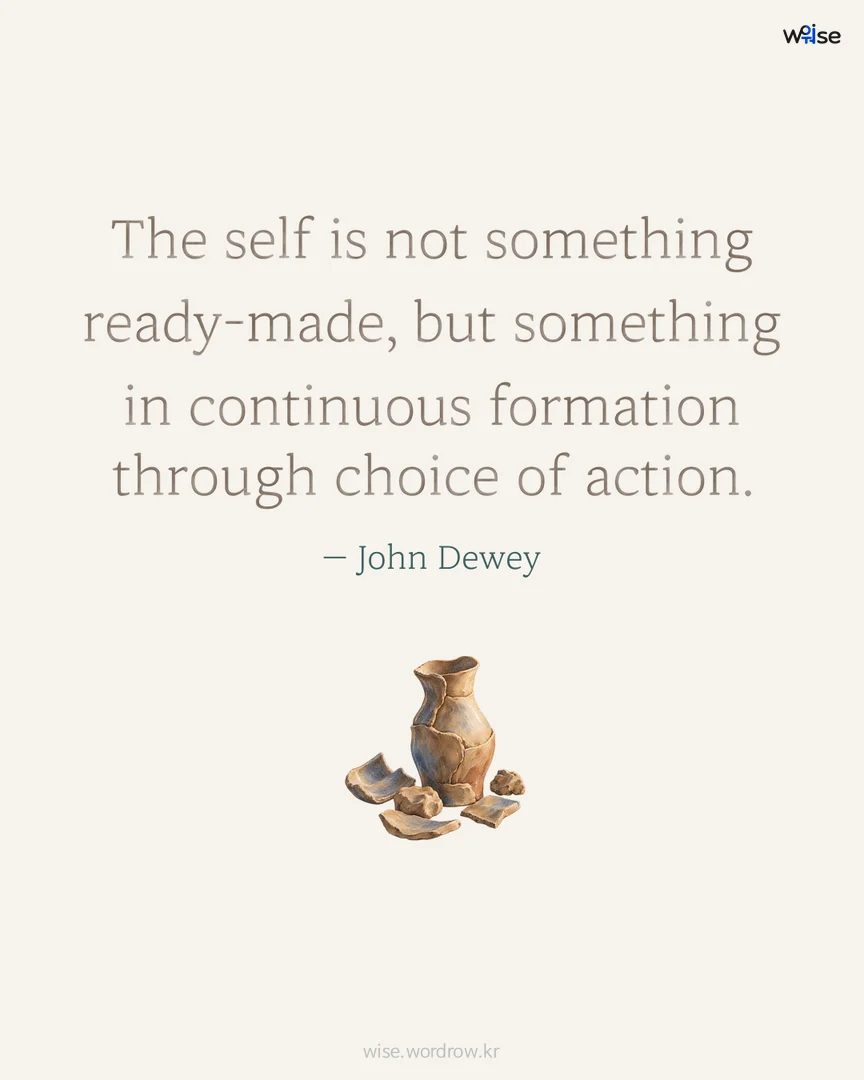 The self is not something ready-made, but something in continuous formation through choice of action. — John Dewey 포토카드