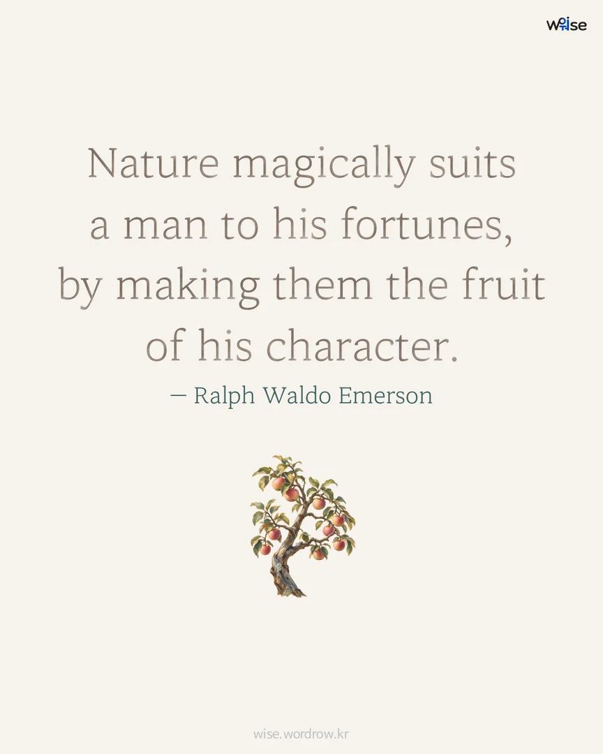 Nature magically suits a man to his fortunes, by making them the fruit of his character. — Ralph Waldo Emerson 포토카드