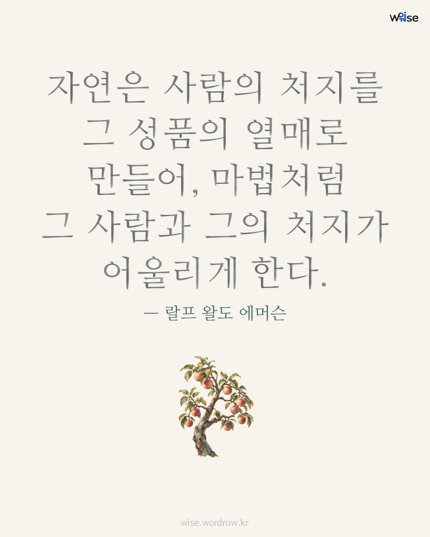 자연은 사람의 처지를 그 성품의 열매로 만들어, 마법처럼 그 사람과 그의 처지가 어울리게 한다. — 랄프 왈도 에머슨 포토카드