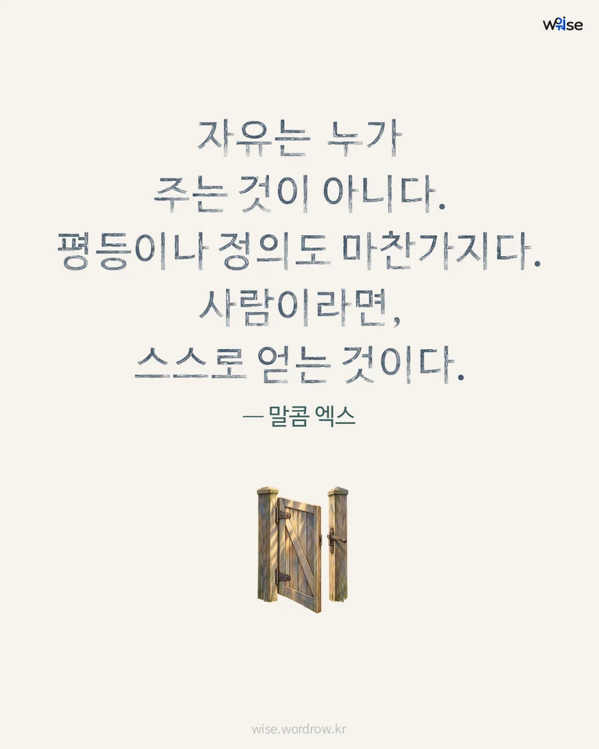 자유는 누가 주는 것이 아니다. 평등이나 정의도 마찬가지다. 사람이라면, 스스로 얻는 것이다. — 말콤 엑스 포토카드