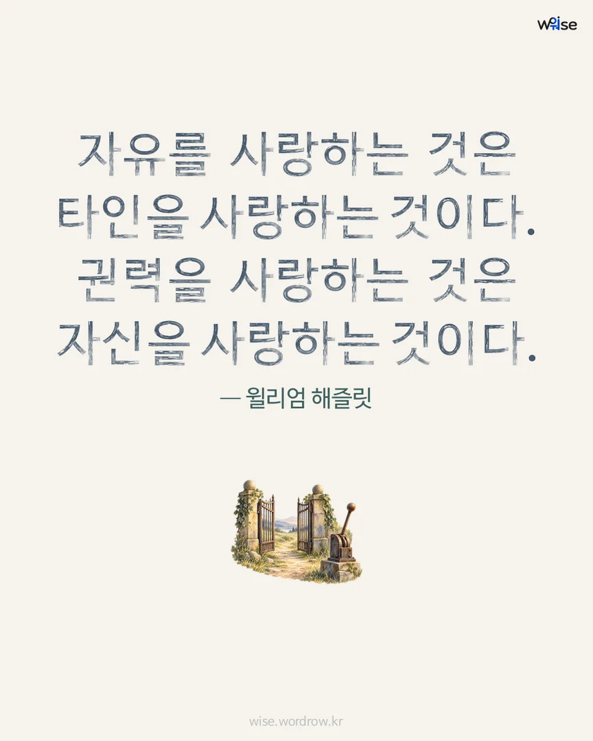 자유를 사랑하는 것은 타인을 사랑하는 것이다. 권력을 사랑하는 것은 자신을 사랑하는 것이다. — 윌리엄 해즐릿 포토카드