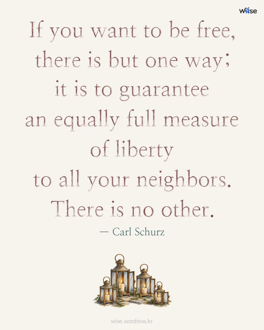 If you want to be free, there is but one way; it is to guarantee an equally full measure of liberty to all your neighbors. There is no other. — Carl Schurz 포토카드