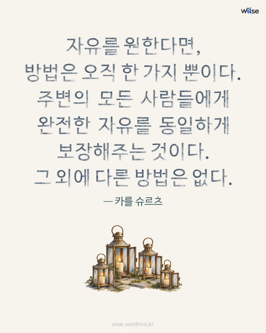 자유를 원한다면, 방법은 오직 한 가지 뿐이다. 주변의 모든 사람들에게 완전한 자유를 동일하게 보장해주는 것이다. 그 외에 다른 방법은 없다. — 카를 슈르츠 포토카드