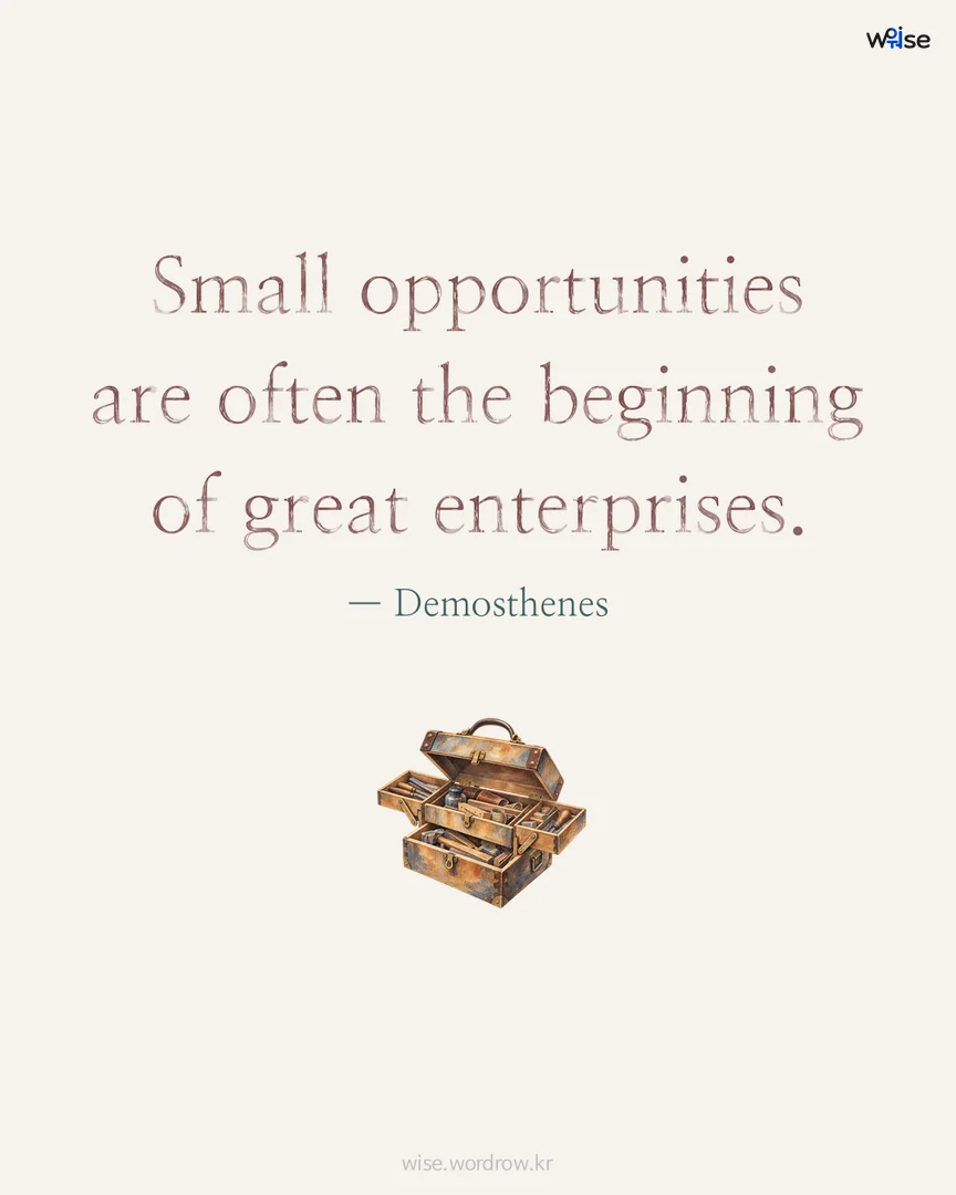 Small opportunities are often the beginning of great enterprises. — Demosthenes 포토카드