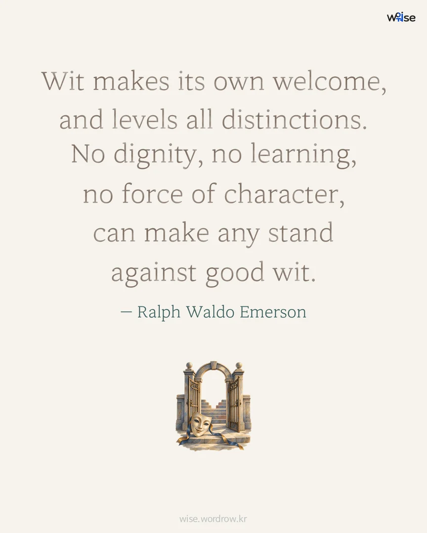 Wit makes its own welcome, and levels all distinctions. No dignity, no learning, no force of character, can make any stand against good wit. — Ralph Waldo Emerson 포토카드