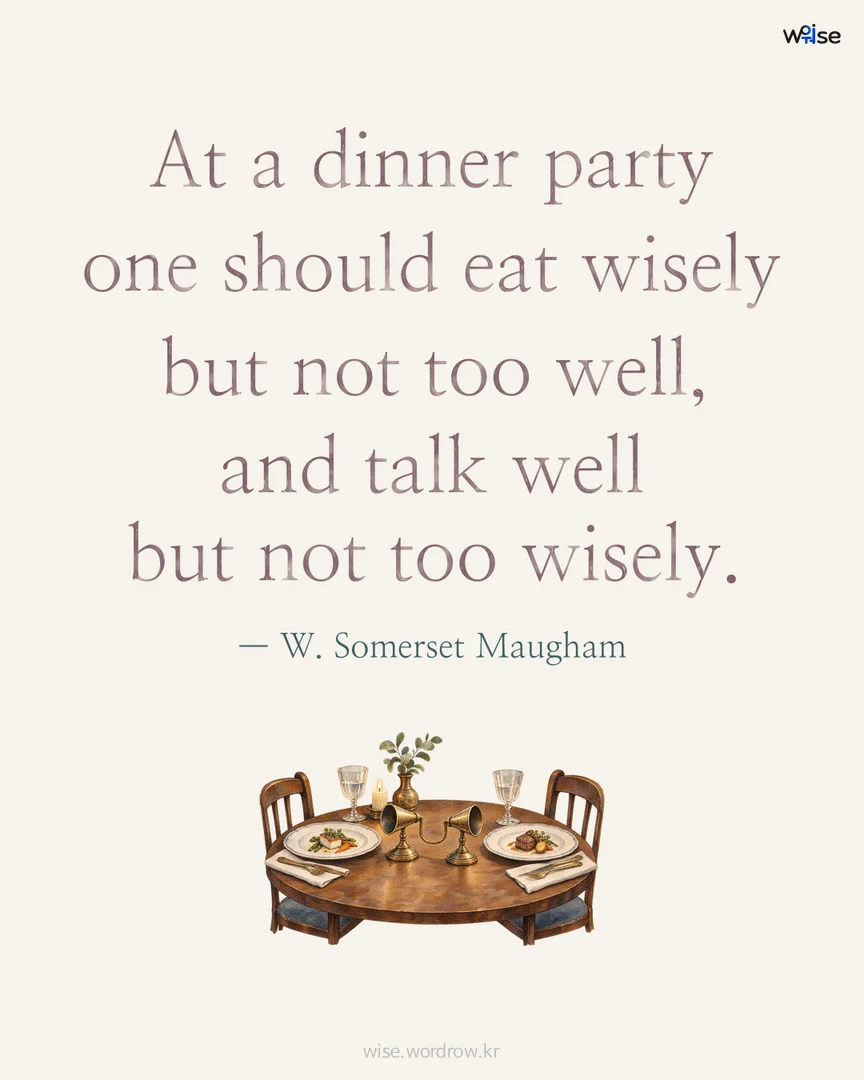 At a dinner party one should eat wisely but not too well, and talk well but not too wisely. — W. Somerset Maugham 포토카드
